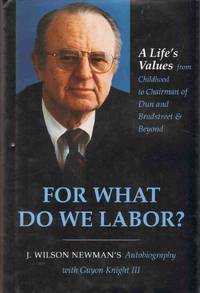 FOR WHAT DO WE LABOR?  A Life's Values from Childhood to Chairman of Dun  and Bradstreet & Beyond