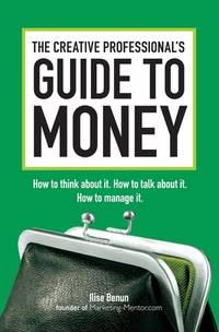 The Creative Professional's Guide to Money: How to Think About It, How to Talk About it, How to...