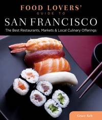 San Francisco - Food Lovers' Guide : Best Local Specialties, Markets, Recipes, Restaurants,...