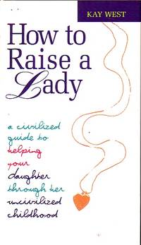 image of How To Raise A Lady A Cicilized Guide to Helping Your Daughter through Her Uncivilized Childhood