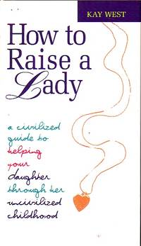 How To Raise A Lady A Cicilized Guide to Helping Your Daughter through Her  Uncivilized Childhood