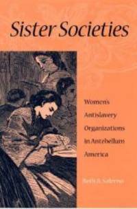 SISTER SOCIETIES: WOMEN'S ANTISLAVERY ORGANIZATIONS IN ANTEBELLUM AMERICA