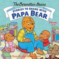 Stories to Share with Papa Bear: 3-Books-In-1 (Berenstain Bears)