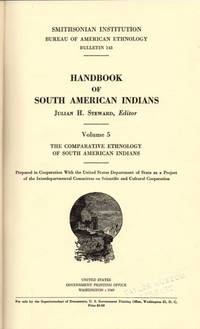 Handbook of South American Indians:: Smithsonian Institution Bureau of American Ethnology Bulletin 143: Volume 5: The Comparative Ethnology of South American Indians