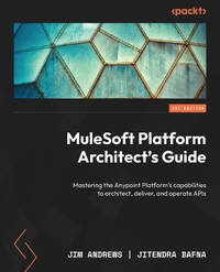 MuleSoft Platform Architect's Guide: Mastering the Anypoint Platform's capabilities to architect,...
