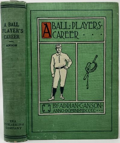 A Ball Player's Career, Being the Personal Experiences and Reminiscences of Adrian C. Anson, Late Manager and Captain of the Chicago Base Ball Club