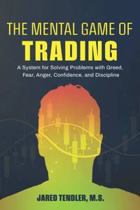 The Mental Game of Trading: A System for Solving Problems with Greed, Fear, Anger, Confidence,...