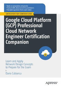 Google Cloud Platform (GCP) Professional Cloud Network Engineer Certification Companion: Learn...