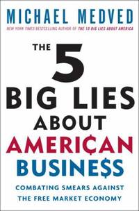 The 5 Big Lies about American Business : Combating Smears Against the Free-Market Economy
