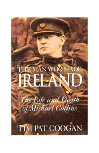 image of The Man Who Made Ireland: The Life and Death of Michael Collins
