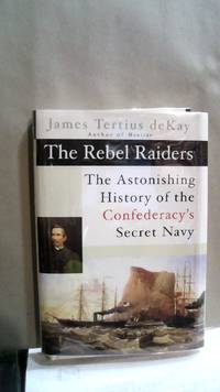 The Rebel Raiders: The Astonishing History of the Confedracy's Secret Navy