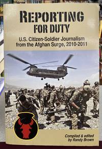 Reporting for Duty: U.S. Citizen-Soldier Journalism from the Afghan Surge, 2010-2011 by Randy Brown, Editor - 2016