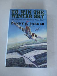 To Win The Winter Sky: The Air War Over The Ardennes 1944-45