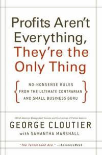 Profits Aren't Everything, They're the Only Thing : No-Nonsense Rules from the Ultimate...
