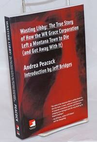 image of Wasting Libby: The True Story of How the WR Grace Corporation Left a Montana Town to Die (and Got Away With It)