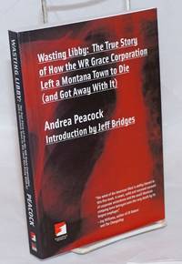 Wasting Libby: The True Story of How the WR Grace Corporation Left a Montana Town to Die (and Got Away With It)