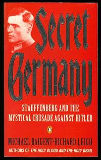 SECRET GERMANY: CLAUS VON STAUFFENBERG AND THE MYSTICAL CRUSADE AGAINST HITLER. by Baigent, Michael and Leigh, Richard - 1995