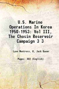 U.S. Marine Operations In Korea 1950-1953: Vol III, The Chosin Reservoir Campaign Volume 3 1957 by Lynn Montross, K, Jack Bauer - 2016