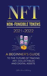 NFT (Non-Fungible Tokens) 2021-2022: A Beginner's Guide to the Future of Trading Art,...