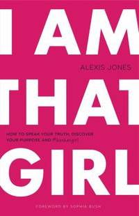 I Am That Girl : How to Speak Your Truth  Discover Your Purpose  And #bethatgirl