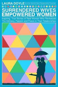 Surrendered Wives Empowered Women: The Inspiring, True Stories of Real Women who Revitalized the...