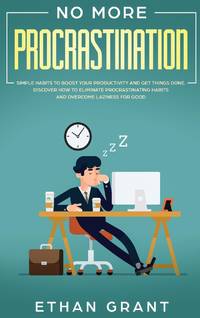 No More Procrastination : Simple Habits To Boost Your Productivity Get Things Done. Discover How...