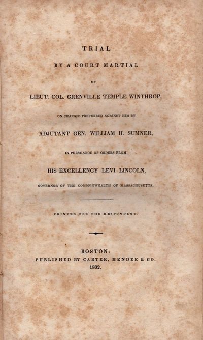 Trial by Court Martial of Lieut. Col. Grenville Temple Winthrop, On Charges Preferred Against Him by Adjutant Gen. William H. Sumner, In Pursuance of Orders From His Excellency Levi Lincoln, Governor of the Commonwealth of Massachusetts