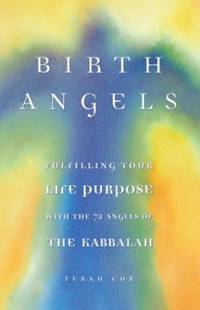 Birth Angels: Fulfilling Your Life Purpose With the 72 Angels of the Kabbalah