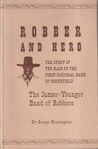 Robber and Hero, the Story of the Raid on the First National Bank of  Northfield, Minnesota By the James - Younger Band of Robbers in 1876 by Huntington, George - 1962