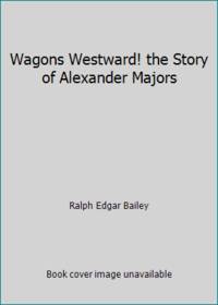 Wagons Westward! the Story of Alexander Majors by Ralph Edgar Bailey - 1969