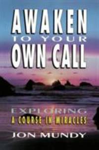 Awaken to Your Own Call : Exploring a Course in Miracles