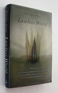 Lawless World: America and the Making and Breaking of Global Rules from FDR's Atlantic...