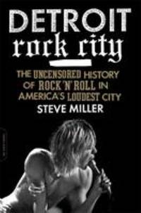 Detroit Rock City : The Uncensored History of Rock 'n' Roll in America's Loudest City