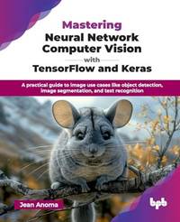 Mastering Neural Network Computer Vision with TensorFlow and Keras: A practical guide to image...