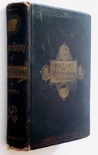 THE ILLUSTRATED HISTORY OF METHODISM IN GREAT BRITAIN AND AMERICA FROM THE DAYS OF THE WESLEYS TO THE PRESENT TIME by Reverend W.H. Daniels, A.M