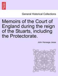 Memoirs of the Court of England During the Reign of the Stuarts, Including the Protectorate.