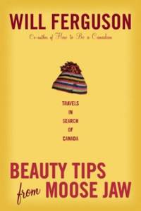 Beauty Tips from Moose Jaw: Travels in Search of Canada