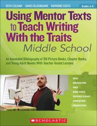 Using Mentor Texts to Teach Writing with the Traits: Middle School : An Annotated Bibliography of...