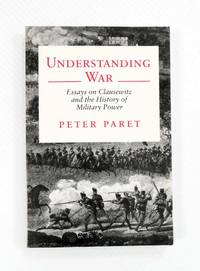 Understanding War Essays on Clausewitz and the History of Military Power by Paret, Peter - 1992