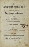 DIE AUGENHEILKUNDE UND DIE LEHRE DER WICHTIGSTEN AUGENOPERATIONEN. NACH DEN ERFAHRUNGEN JÜNGKEN’S, BEER’S, HIMLY’S, SCARPA’S UND ANDERER BERÜHMTEN AUGENÄRZTE, SOWIE NACH EIGENEN BEOBACHTUNGEN IN GEDRÄNGTER KÜRZE DARGESTELLT