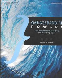 Garageband &#039;11 Power! The Comprehensive Recording And Podcasting Guide by Todd Howard - 2012