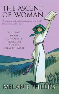 Ascent of Woman A History of the Suffragette Movement by Melanie Phillips - November 1, 2004