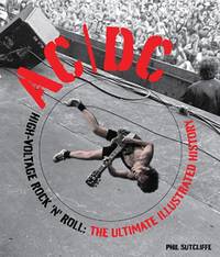 AC/DC: The Ultimate Illustrated History: High-Voltage Rock 'n' Roll: The Ultimate...