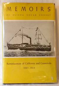 MEMOIRS OF ELISHA OSCAR CROSBY : REMINISCENCES OF CALIFORNIA AND GUATEMALA FROM 1849 TO 1864 by Barker, Charles Albro (Ed.) - 1945