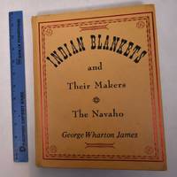 Indian Blankets and Their Makers: The Navaho by James, George Wharton - 1970