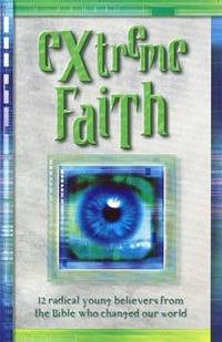 Extreme Faith : Twelve Radical Young Believers in the Bible Who Changed Our World