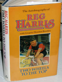 Two Wheels to the Top. An Autobiography By Reg Harris with Gregory Houston Bowden