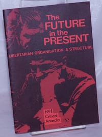 The Future In The Present: Libertarian Organisation & Structure. No. 1: Critical Anarchy - 