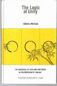 THE LOGIC OF UNITY The Discovery of Zero and Emptiness in Prajnaparamita  Thought by Matsuo, Hosaku - 1987