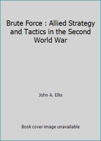 Brute Force : Allied Strategy and Tactics in the Second World War